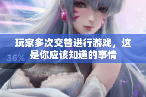 玩家多次交替进行游戏，这是你应该知道的事情
