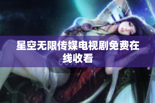 星空无限传媒电视剧免费在线收看