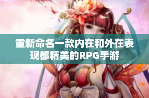 重新命名一款内在和外在表现都精美的RPG手游
