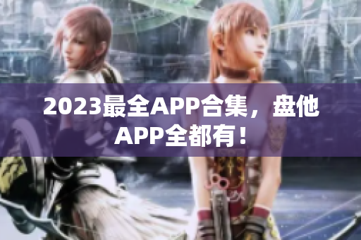 2023最全APP合集，盘他APP全都有！