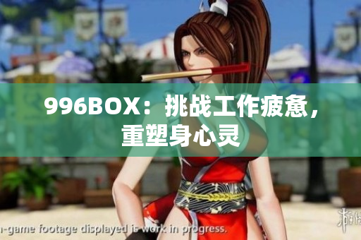 996BOX：挑战工作疲惫，重塑身心灵