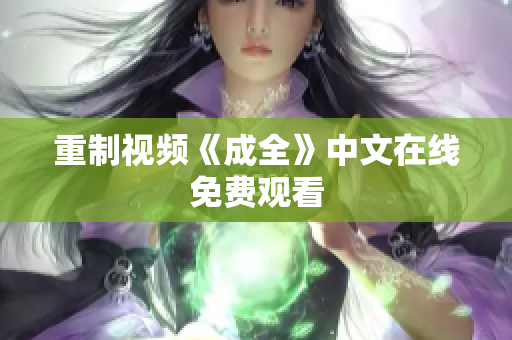 重制视频《成全》中文在线免费观看