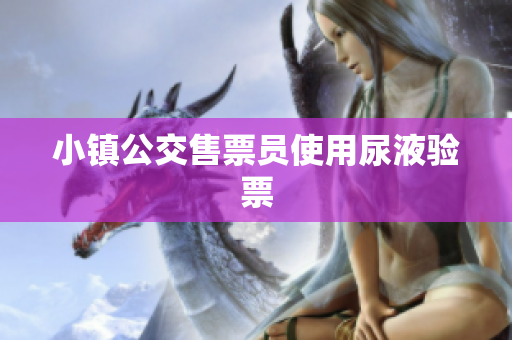 小镇公交售票员使用尿液验票