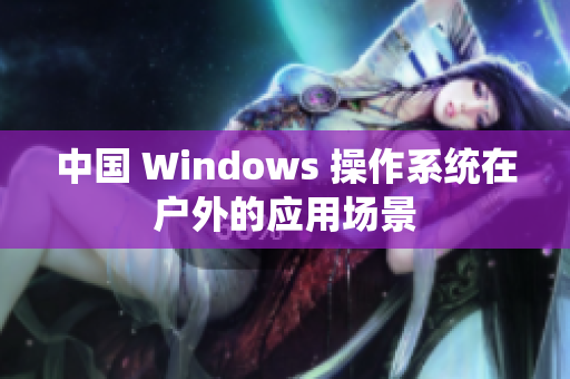 中国 Windows 操作系统在户外的应用场景