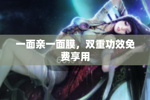 一面亲一面膜，双重功效免费享用