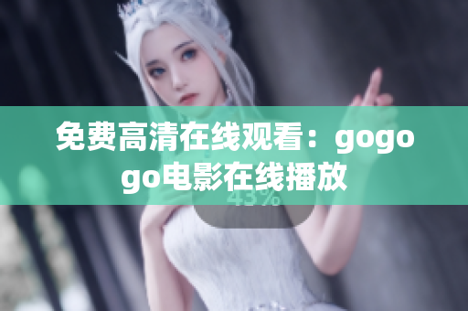 免费高清在线观看：gogogo电影在线播放