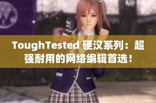 ToughTested 硬汉系列：超强耐用的网络编辑首选！