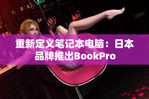 重新定义笔记本电脑：日本品牌推出BookPro