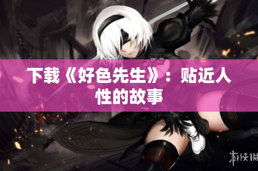 下载《好色先生》：贴近人性的故事