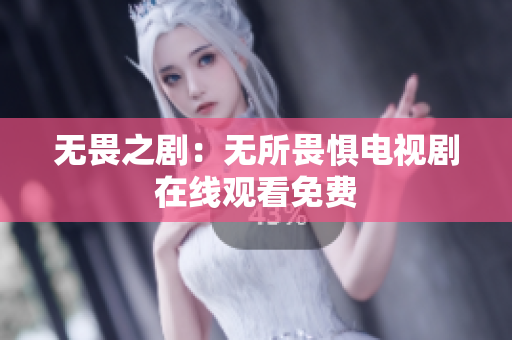 无畏之剧：无所畏惧电视剧在线观看免费