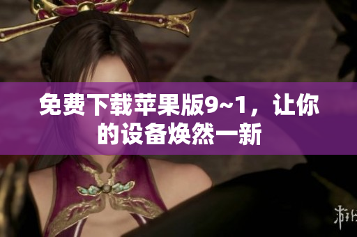 免费下载苹果版9~1，让你的设备焕然一新