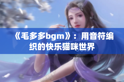 《毛多多bgm》：用音符编织的快乐猫咪世界