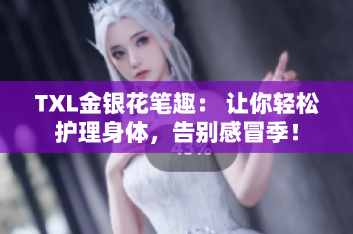 TXL金银花笔趣： 让你轻松护理身体，告别感冒季！