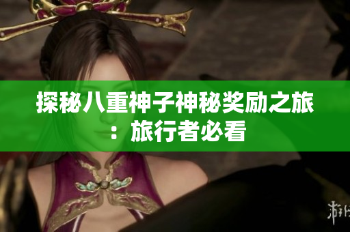 探秘八重神子神秘奖励之旅：旅行者必看
