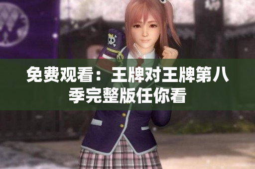 免费观看：王牌对王牌第八季完整版任你看