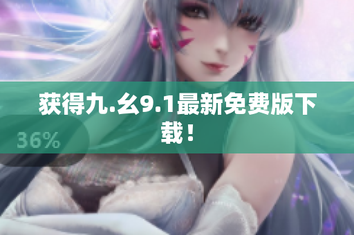获得九.幺9.1最新免费版下载！