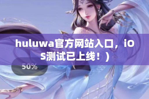 huluwa官方网站入口，iOS测试已上线！)