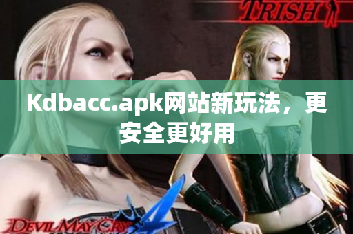 Kdbacc.apk网站新玩法，更安全更好用