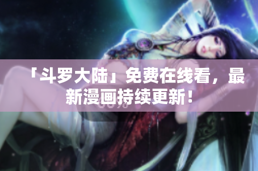 「斗罗大陆」免费在线看，最新漫画持续更新！