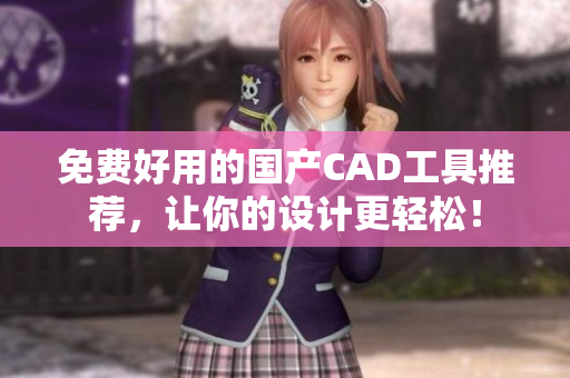 免费好用的国产CAD工具推荐，让你的设计更轻松！