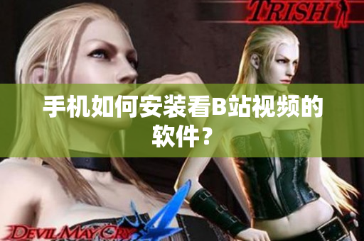 手机如何安装看B站视频的软件？
