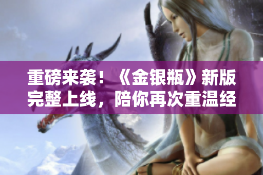 重磅来袭！《金银瓶》新版完整上线，陪你再次重温经典