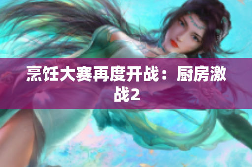 烹饪大赛再度开战：厨房激战2
