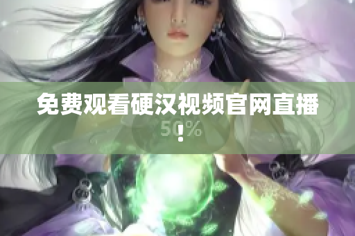 免费观看硬汉视频官网直播！