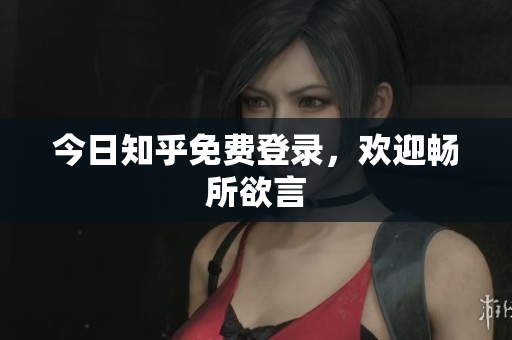 今日知乎免费登录，欢迎畅所欲言