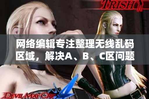 网络编辑专注整理无线乱码区域，解决A、B、C区问题
