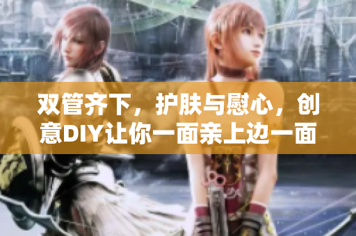 双管齐下，护肤与慰心，创意DIY让你一面亲上边一面膜
