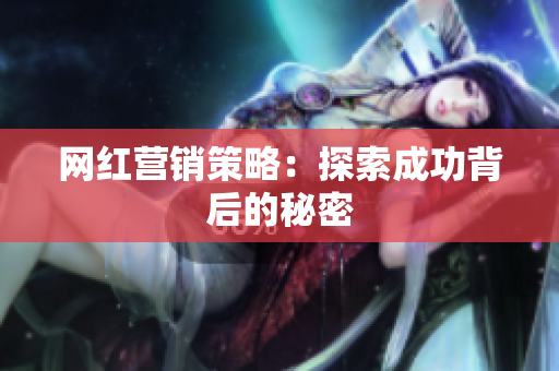网红营销策略：探索成功背后的秘密
