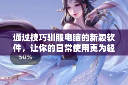 通过技巧驯服电脑的新颖软件，让你的日常使用更为轻松