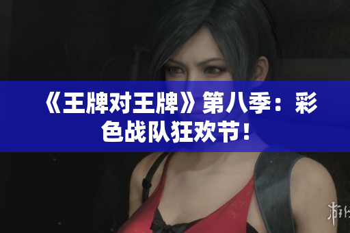 《王牌对王牌》第八季：彩色战队狂欢节！