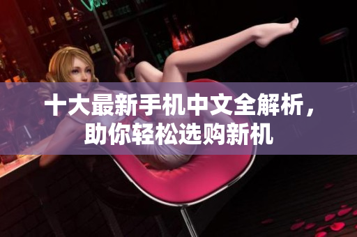 十大最新手机中文全解析，助你轻松选购新机