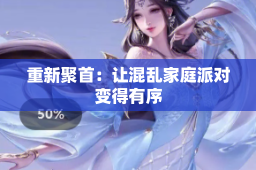 重新聚首：让混乱家庭派对变得有序