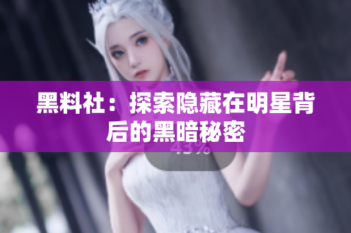 黑料社：探索隐藏在明星背后的黑暗秘密