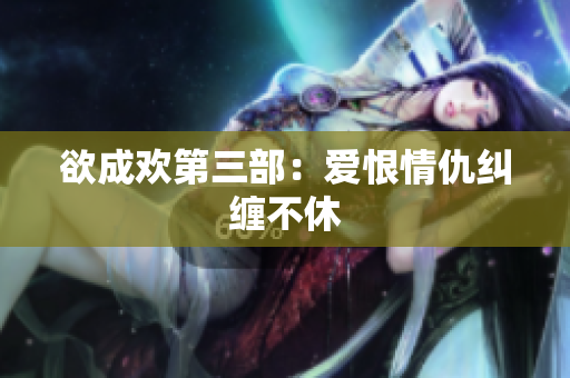 欲成欢第三部：爱恨情仇纠缠不休