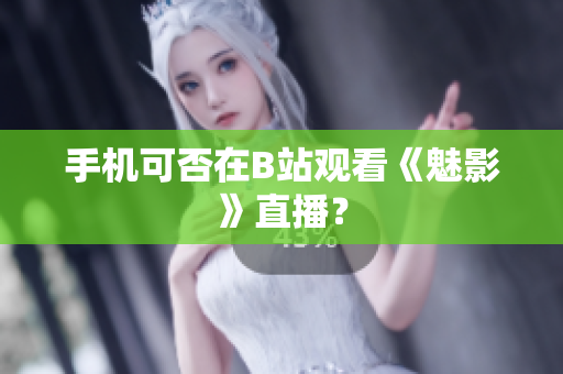 手机可否在B站观看《魅影》直播？