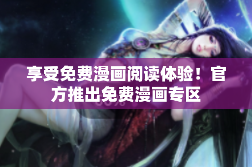 享受免费漫画阅读体验！官方推出免费漫画专区
