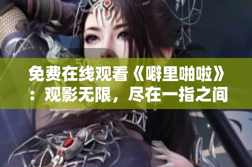 免费在线观看《噼里啪啦》：观影无限，尽在一指之间