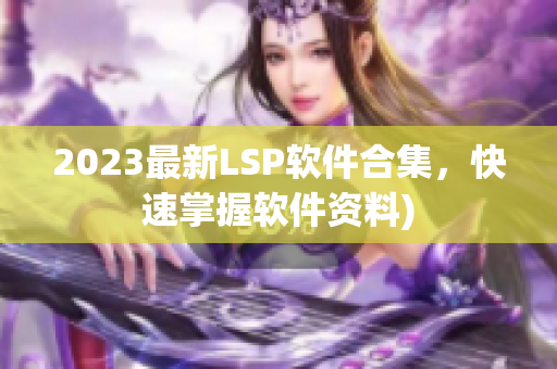 2023最新LSP软件合集，快速掌握软件资料)