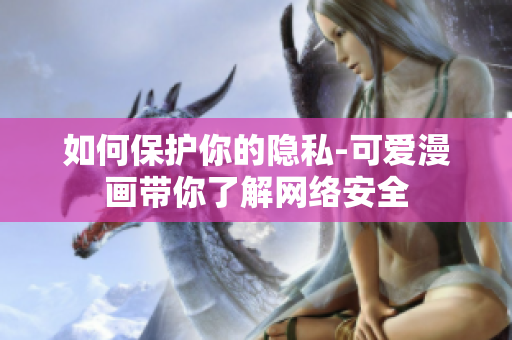 如何保护你的隐私-可爱漫画带你了解网络安全