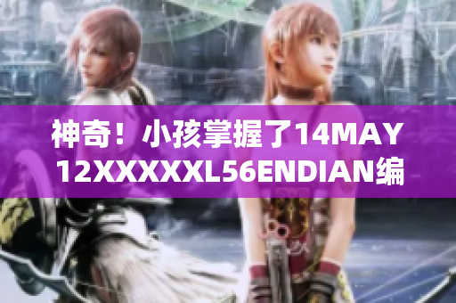 神奇！小孩掌握了14MAY12XXXXXL56ENDIAN编码
