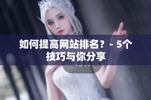 如何提高网站排名？- 5个技巧与你分享