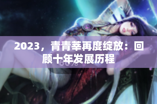 2023，青青莘再度绽放：回顾十年发展历程