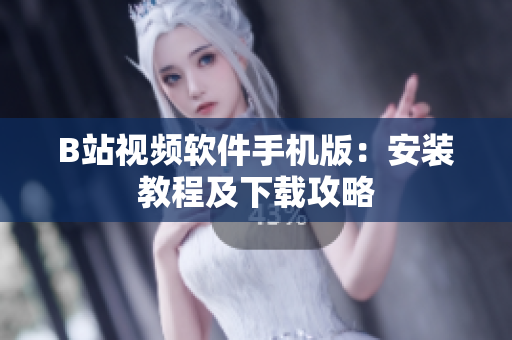 B站视频软件手机版：安装教程及下载攻略