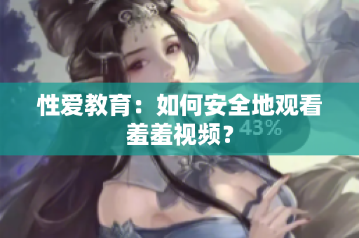 性爱教育：如何安全地观看羞羞视频？