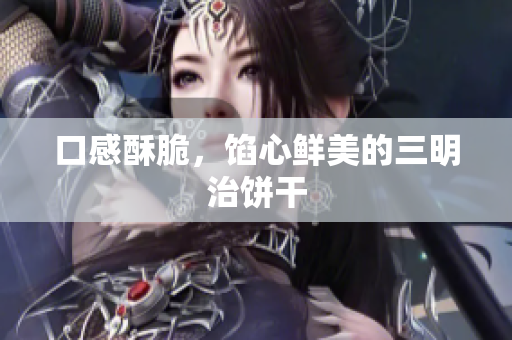 口感酥脆，馅心鲜美的三明治饼干