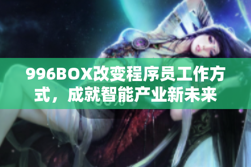 996BOX改变程序员工作方式，成就智能产业新未来